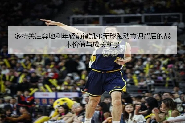 多特关注奥地利年轻前锋凯尔无球跑动意识背后的战术价值与成长前景