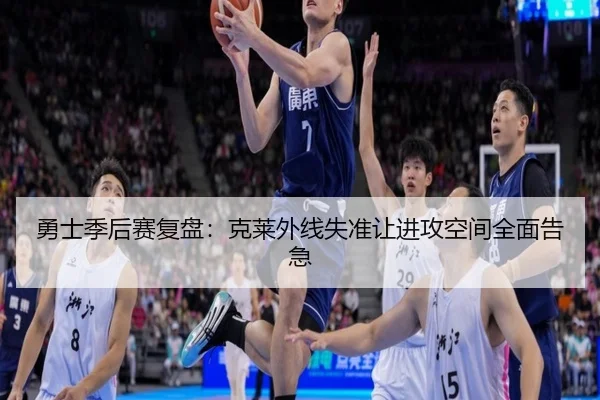 勇士季后赛复盘：克莱外线失准让进攻空间全面告急