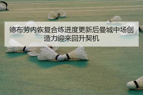 德布劳内恢复合练进度更新后曼城中场创造力迎来回升契机
